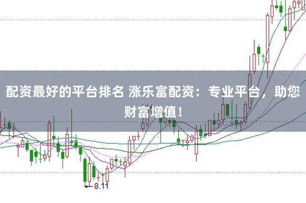 配资最好的平台排名 涨乐富配资：专业平台，助您财富增值！