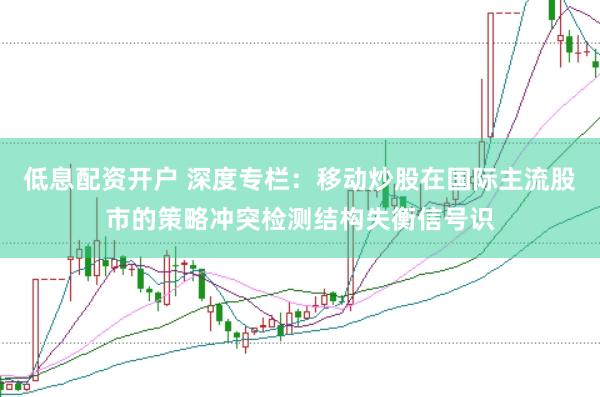 低息配资开户 深度专栏：移动炒股在国际主流股市的策略冲突检测结构失衡信号识