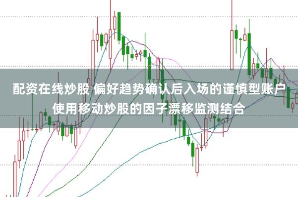 配资在线炒股 偏好趋势确认后入场的谨慎型账户使用移动炒股的因子漂移监测结合
