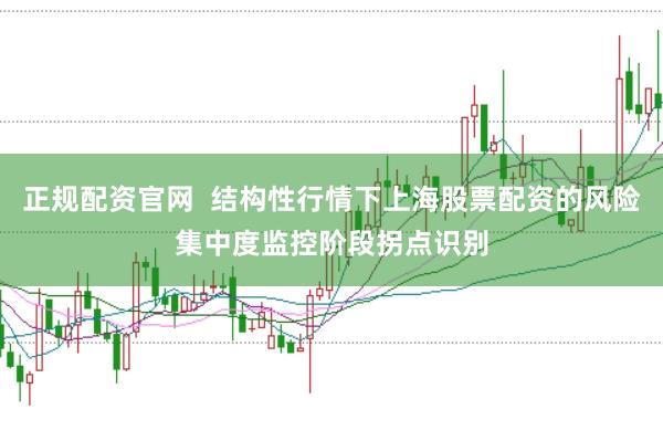 正规配资官网  结构性行情下上海股票配资的风险集中度监控阶段拐点识别