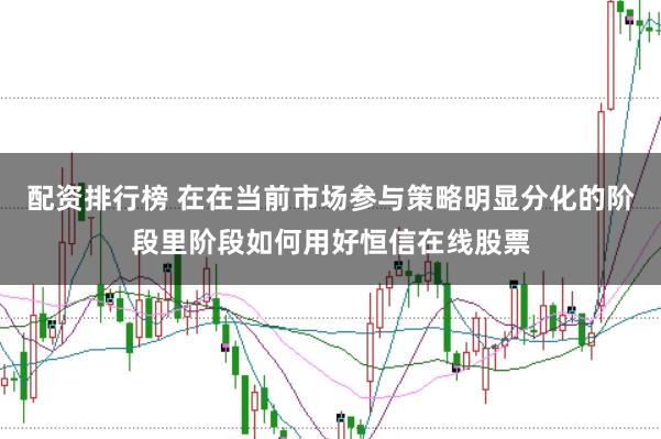 配资排行榜 在在当前市场参与策略明显分化的阶段里阶段如何用好恒信在线股票