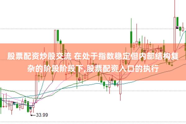 股票配资炒股交流 在处于指数稳定但内部结构复杂的阶段阶段下,股票配资入口的执行