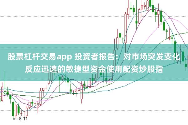股票杠杆交易app 投资者报告：对市场突发变化反应迅速的敏捷型资金使用配资炒股指