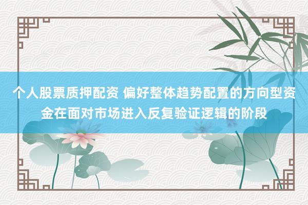 个人股票质押配资 偏好整体趋势配置的方向型资金在面对市场进入反复验证逻辑的阶段