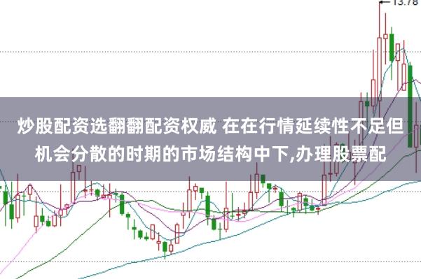 炒股配资选翻翻配资权威 在在行情延续性不足但机会分散的时期的市场结构中下,办理股票配