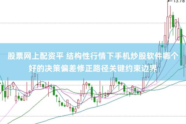 股票网上配资平 结构性行情下手机炒股软件哪个好的决策偏差修正路径关键约束边界
