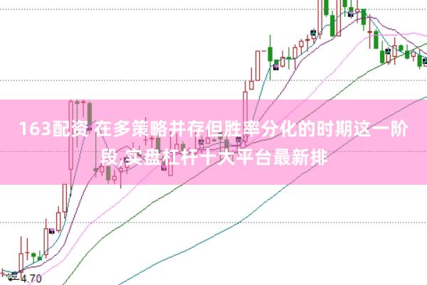 163配资 在多策略并存但胜率分化的时期这一阶段,实盘杠杆十大平台最新排