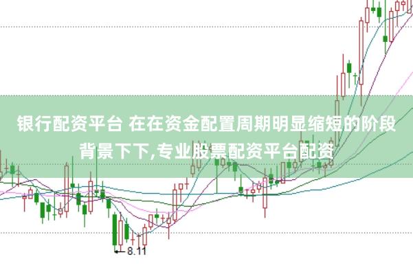 银行配资平台 在在资金配置周期明显缩短的阶段背景下下,专业股票配资平台配资