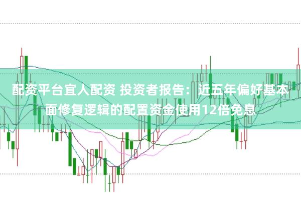 配资平台宜人配资 投资者报告：近五年偏好基本面修复逻辑的配置资金使用12倍免息