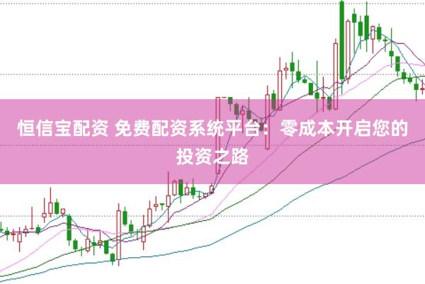 恒信宝配资 免费配资系统平台：零成本开启您的投资之路