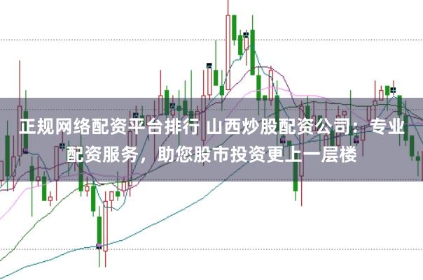 正规网络配资平台排行 山西炒股配资公司：专业配资服务，助您股市投资更上一层楼