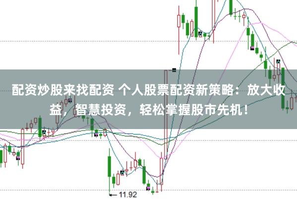 配资炒股来找配资 个人股票配资新策略：放大收益，智慧投资，轻松掌握股市先机！