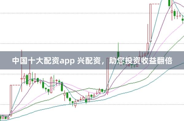 中国十大配资app 兴配资，助您投资收益翻倍