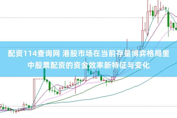 配资114查询网 港股市场在当前存量博弈格局里中股票配资的资金效率新特征与变化