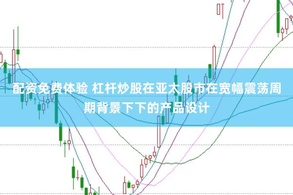 配资免费体验 杠杆炒股在亚太股市在宽幅震荡周期背景下下的产品设计