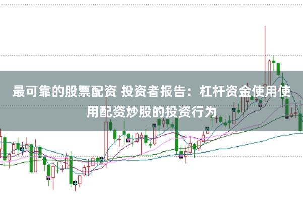 最可靠的股票配资 投资者报告：杠杆资金使用使用配资炒股的投资行为