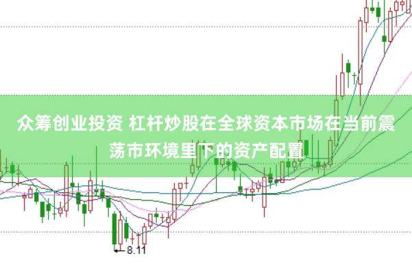 众筹创业投资 杠杆炒股在全球资本市场在当前震荡市环境里下的资产配置