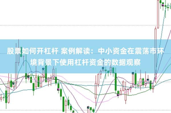 股票如何开杠杆 案例解读：中小资金在震荡市环境背景下使用杠杆资金的数据观察