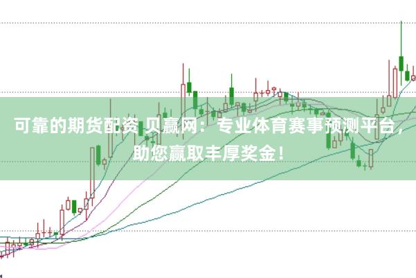 可靠的期货配资 贝赢网：专业体育赛事预测平台，助您赢取丰厚奖金！