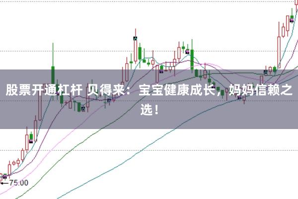 股票开通杠杆 贝得来：宝宝健康成长，妈妈信赖之选！