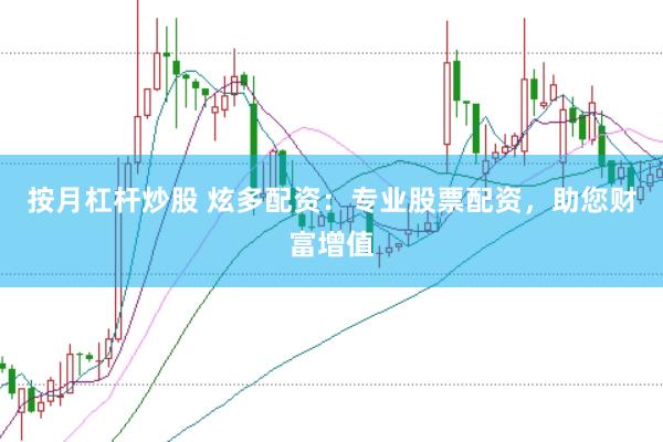 按月杠杆炒股 炫多配资：专业股票配资，助您财富增值