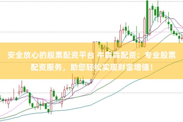 安全放心的股票配资平台 牛犇犇配资：专业股票配资服务，助您轻松实现财富增值！