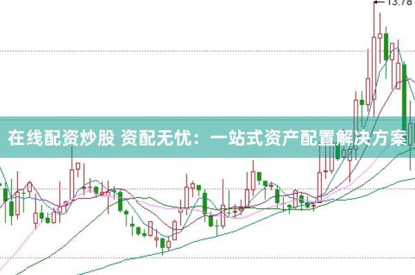 在线配资炒股 资配无忧：一站式资产配置解决方案