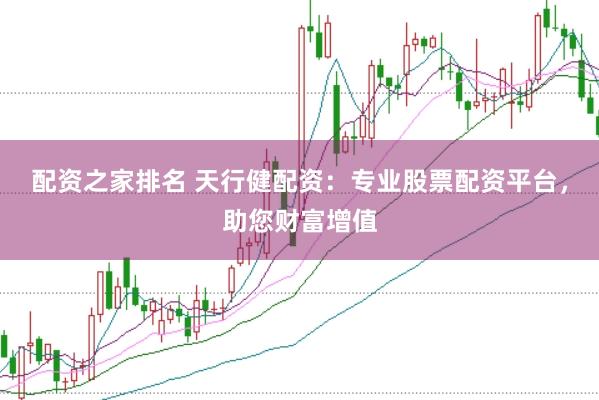 配资之家排名 天行健配资：专业股票配资平台，助您财富增值