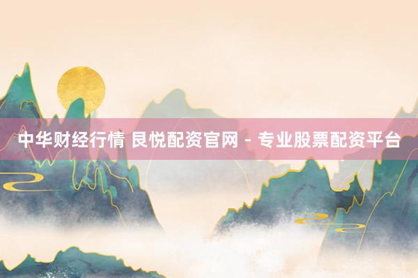 中华财经行情 艮悦配资官网 - 专业股票配资平台
