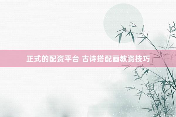 正式的配资平台 古诗搭配画教资技巧
