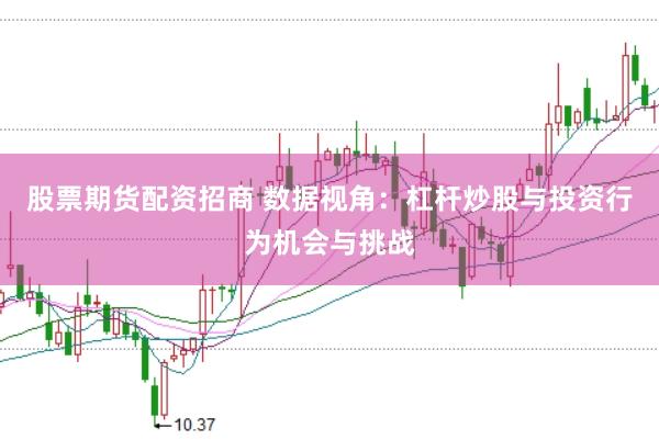 股票期货配资招商 数据视角：杠杆炒股与投资行为机会与挑战