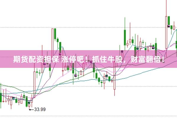 期货配资担保 涨停吧！抓住牛股，财富翻倍！