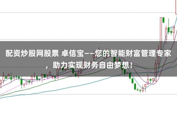 配资炒股网股票 卓信宝——您的智能财富管理专家，助力实现财务自由梦想！