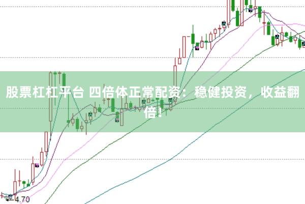股票杠杠平台 四倍体正常配资：稳健投资，收益翻倍！