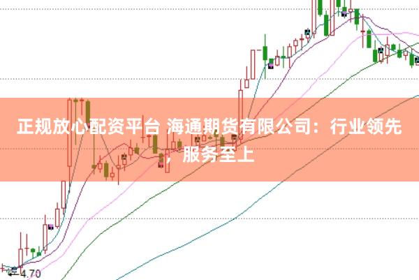正规放心配资平台 海通期货有限公司：行业领先，服务至上