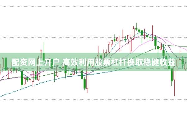 配资网上开户 高效利用股票杠杆换取稳健收益